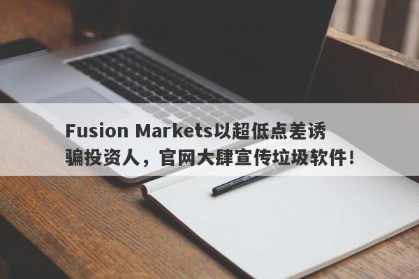 Fusion Markets以超低点差诱骗投资人，官网大肆宣传垃圾软件！