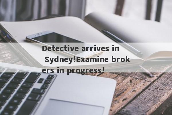 Detective arrives in Sydney!Examine brokers in progress!