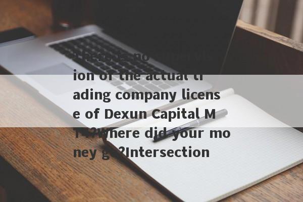 There is no supervision of the actual trading company license of Dexun Capital MT4?Where did your money go?Intersection