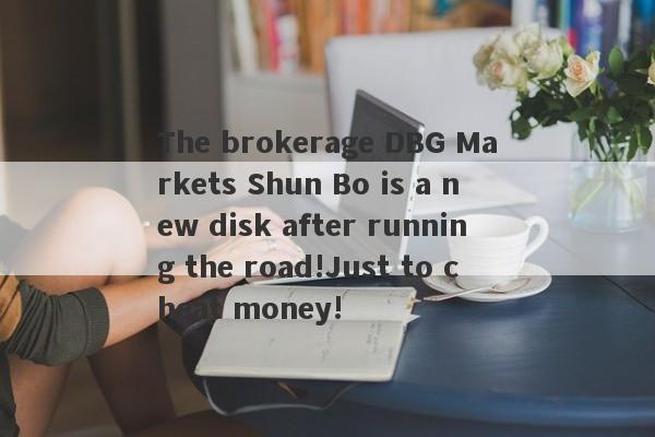 The brokerage DBG Markets Shun Bo is a new disk after running the road!Just to cheat money!