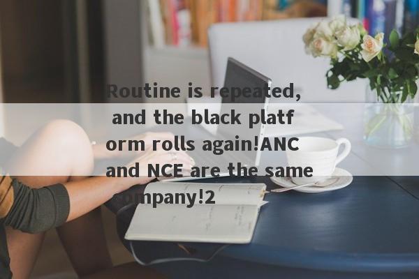 Routine is repeated, and the black platform rolls again!ANC and NCE are the same company!2