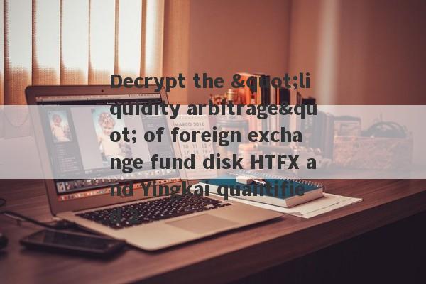 Decrypt the "liquidity arbitrage" of foreign exchange fund disk HTFX and Yingkai quantified 2