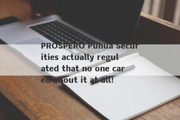 PROSPERO Puhua Securities actually regulated that no one cared about it at all!