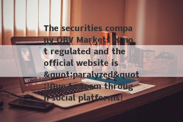 The securities company OBV Markets is not regulated and the official website is "paralyzed"!Due to scam through social platforms!