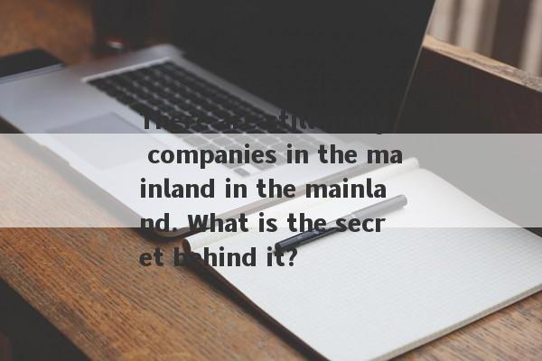 There are still many companies in the mainland in the mainland. What is the secret behind it?