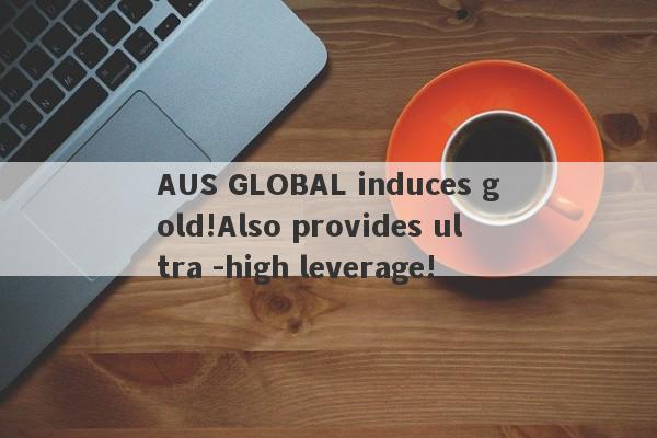 AUS GLOBAL induces gold!Also provides ultra -high leverage!