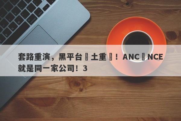 套路重演，黑平台捲土重來！ANC與NCE就是同一家公司！3