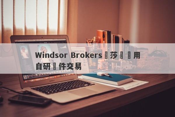 Windsor Brokers溫莎經紀用自研軟件交易