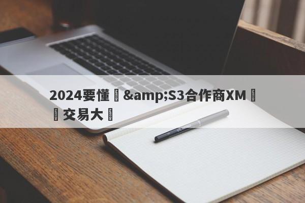 2024要懂匯&S3合作商XM實盤交易大賽