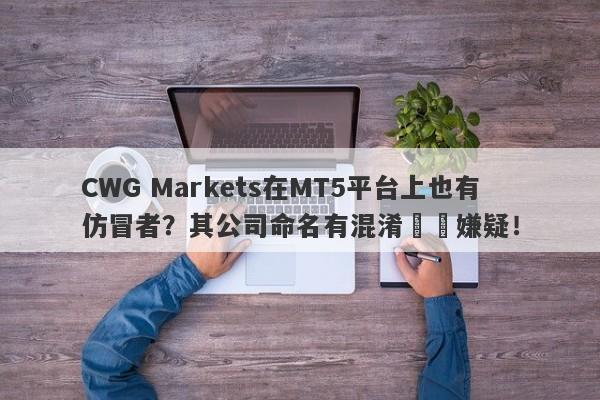 CWG Markets在MT5平台上也有仿冒者？其公司命名有混淆視線嫌疑！