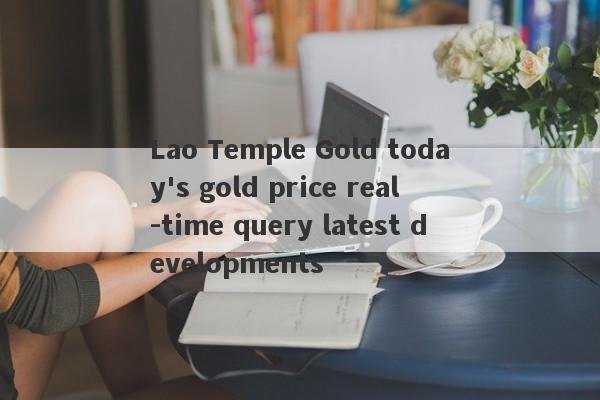 Lao Temple Gold today's gold price real -time query latest developments