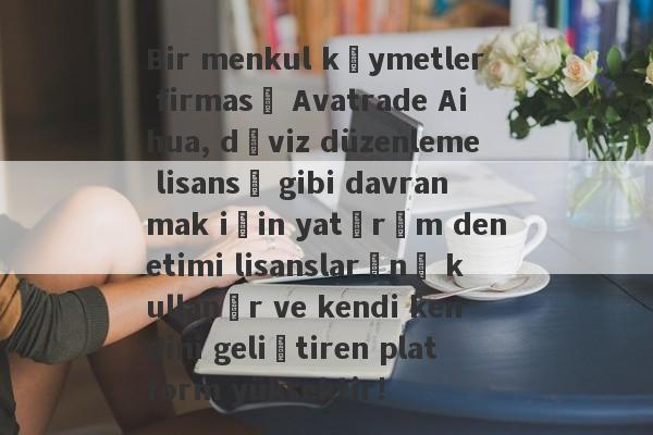 Bir menkul kıymetler firması Avatrade Aihua, döviz düzenleme lisansı gibi davranmak için yatırım denetimi lisanslarını kullanır ve kendi kendini geliştiren platform yüksektir!