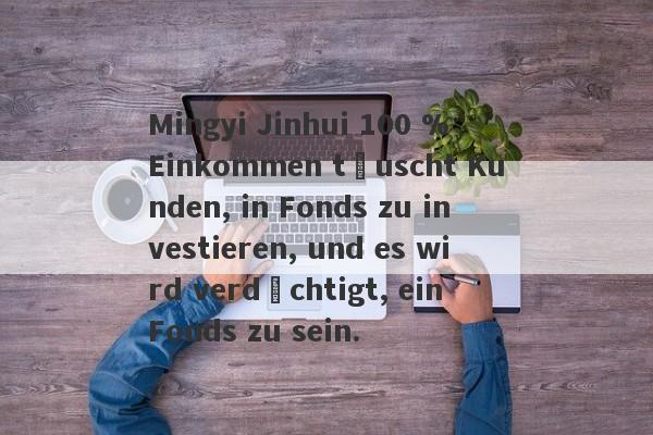 Mingyi Jinhui 100 % Einkommen täuscht Kunden, in Fonds zu investieren, und es wird verdächtigt, ein Fonds zu sein.