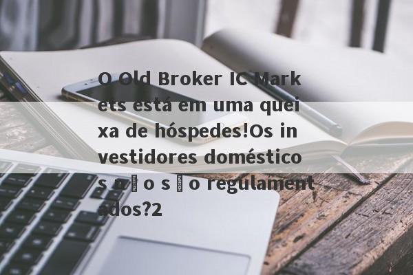 O Old Broker IC Markets está em uma queixa de hóspedes!Os investidores domésticos não são regulamentados?2