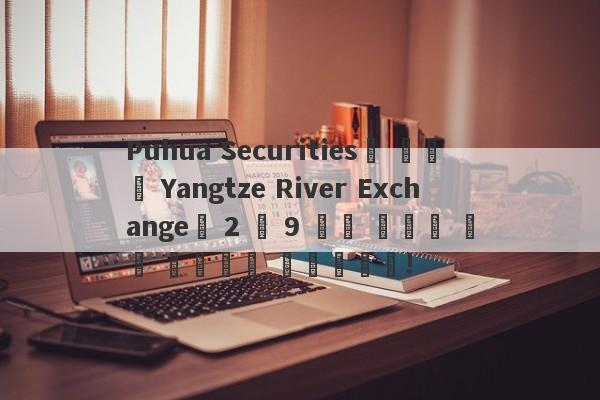 Puhua Securities의 모회사 Yangtze River Exchange는 2 억 9 천만 달러의 자금 세탁으로 의심됩니다!