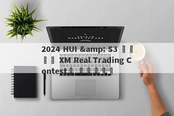 2024 HUI & S3 파트너의 XM Real Trading Contest를 이해하려면