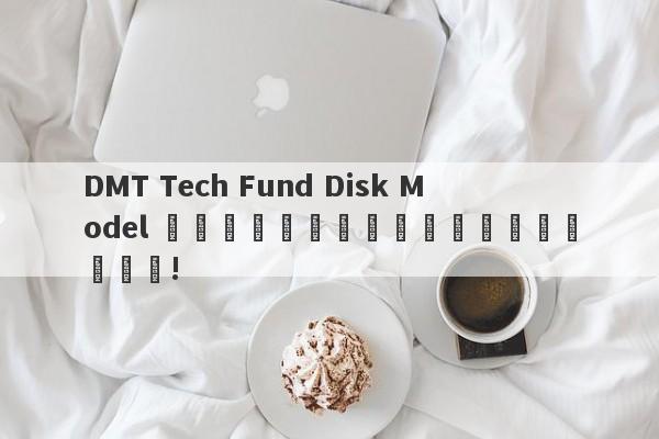 DMT Tech Fund Disk Model คำอธิบายโดยละเอียด!