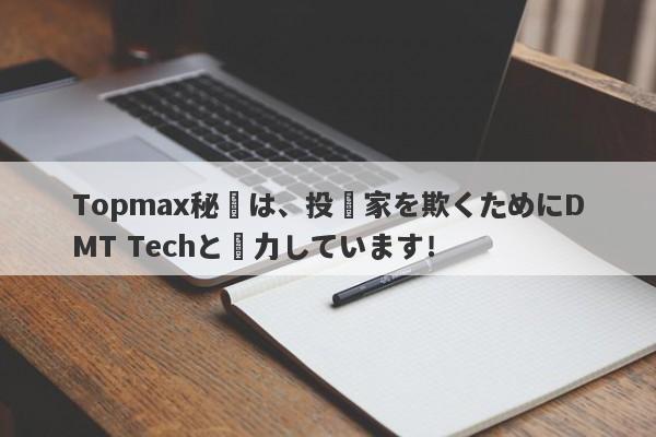 Topmax秘書は、投資家を欺くためにDMT Techと協力しています！