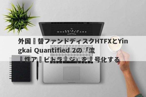 外国為替ファンドディスクHTFXとYingkai Quantified 2の「流動性アービトラージ」を復号化する