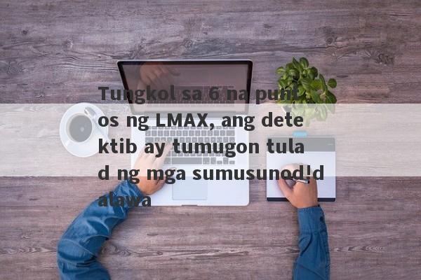 Tungkol sa 6 na puntos ng LMAX, ang detektib ay tumugon tulad ng mga sumusunod!dalawa