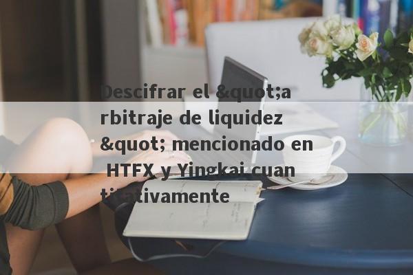 Descifrar el "arbitraje de liquidez" mencionado en HTFX y Yingkai cuantitativamente