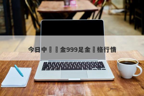 今日中國黃金999足金價格行情