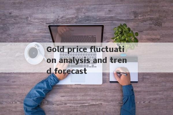 Gold price fluctuation analysis and trend forecast