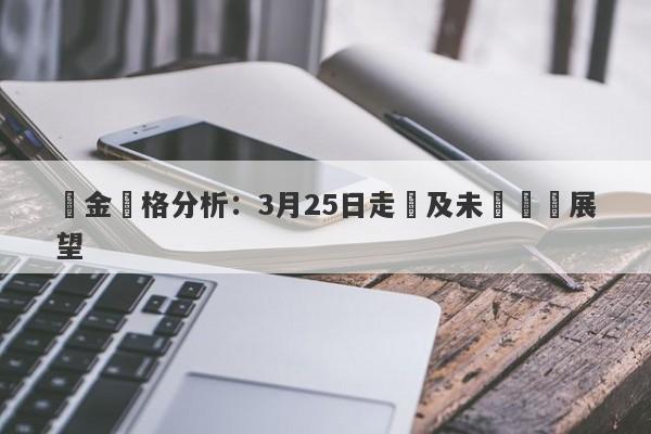 黃金價格分析：3月25日走勢及未來趨勢展望