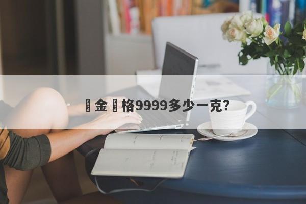 黃金價格9999多少一克？