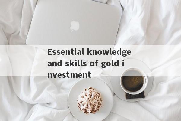 Essential knowledge and skills of gold investment