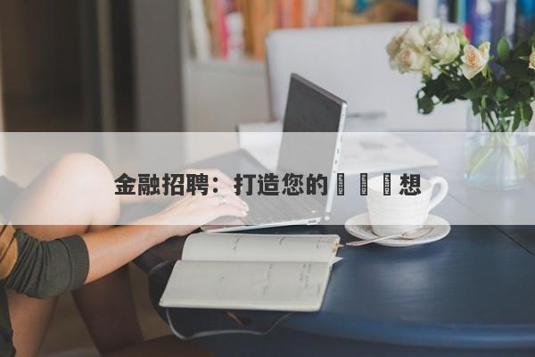 金融招聘：打造您的職業夢想