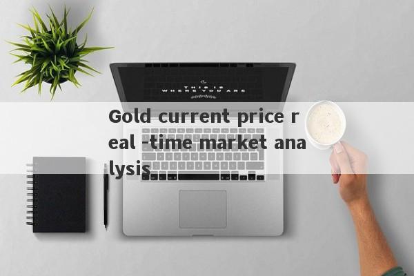 Gold current price real -time market analysis