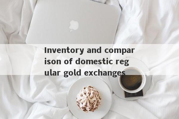 Inventory and comparison of domestic regular gold exchanges