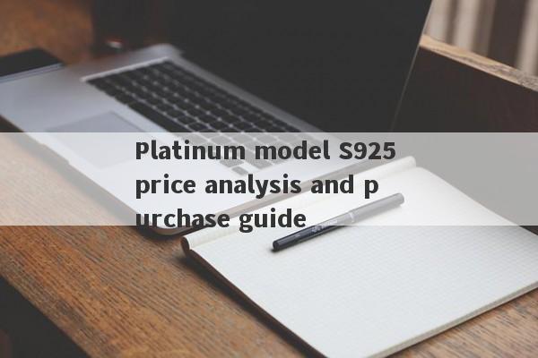 Platinum model S925 price analysis and purchase guide