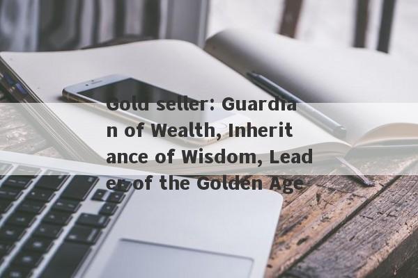 Gold seller: Guardian of Wealth, Inheritance of Wisdom, Leader of the Golden Age