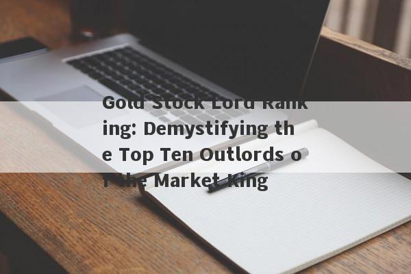 Gold Stock Lord Ranking: Demystifying the Top Ten Outlords of the Market King