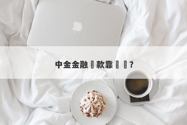 中金金融貸款靠譜嗎？