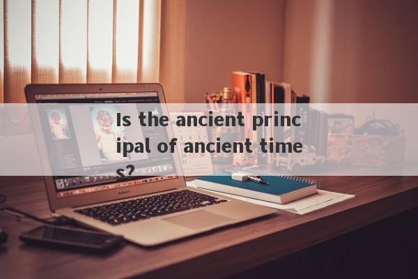 Is the ancient principal of ancient times?