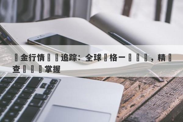 黃金行情實時追踪：全球價格一覽無餘，精準查詢隨時掌握