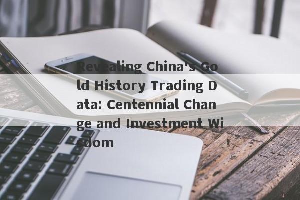 Revealing China's Gold History Trading Data: Centennial Change and Investment Wisdom