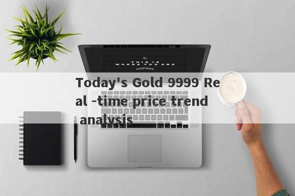 Today's Gold 9999 Real -time price trend analysis