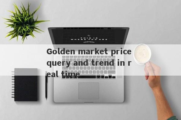 Golden market price query and trend in real time