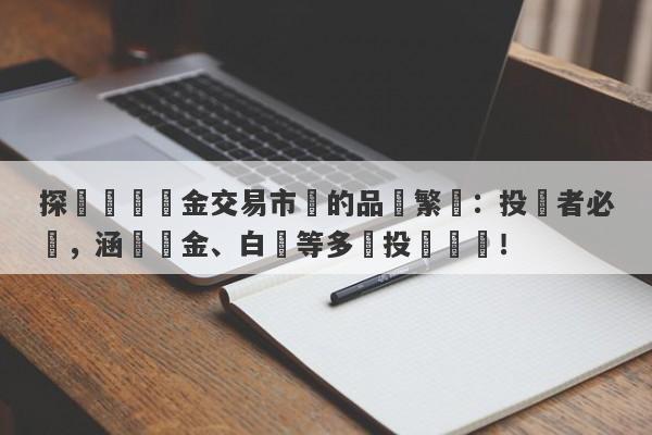 探尋國際黃金交易市場的品種繁華：投資者必讀，涵蓋黃金、白銀等多種投資選擇！