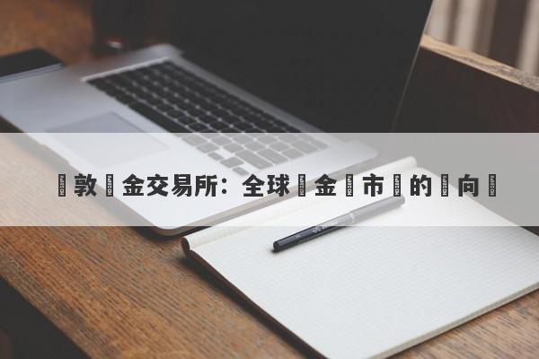 倫敦黃金交易所：全球貴金屬市場的風向標