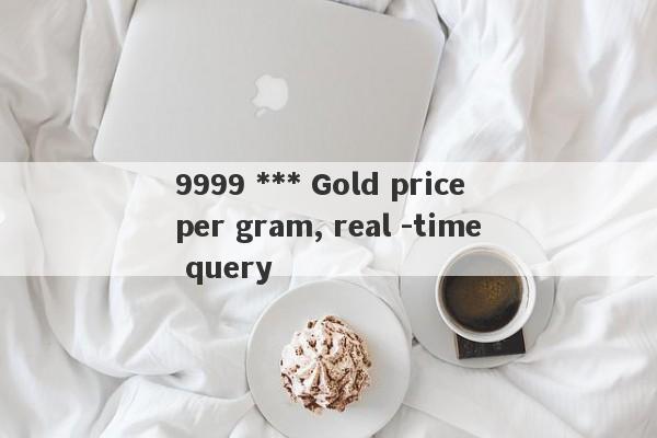 9999 *** Gold price per gram, real -time query