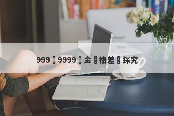 999與9999黃金價格差異探究