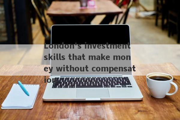 London's investment skills that make money without compensation