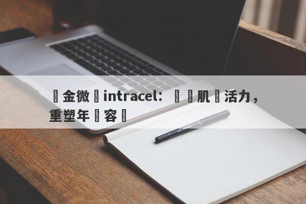 黃金微針intracel：煥發肌膚活力，重塑年輕容顏