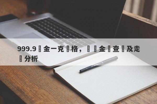 999.9黃金一克價格，實時金價查詢及走勢分析