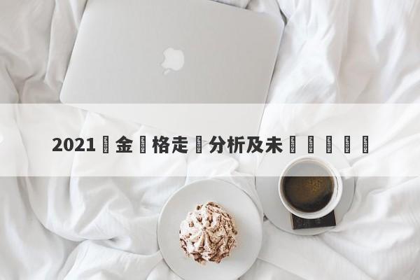 2021黃金價格走勢分析及未來趨勢預測